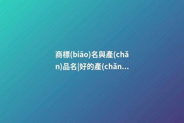 商標(biāo)名與產(chǎn)品名|好的產(chǎn)品名所具備的因素-第1張-商標(biāo)起名-玄機(jī)派